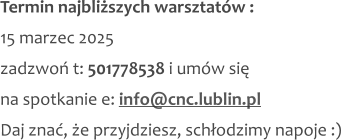 Termin najbliższych warsztatów : 15 marzec 2025 zadzwoń t: 501778538 i umów się na spotkanie e: info@cnc.lublin.pl Daj znać, że przyjdziesz, schłodzimy napoje :)