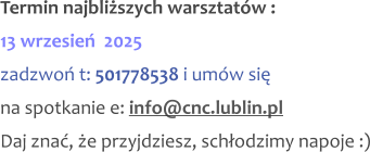 Termin najbliższych warsztatów : 13 wrzesień  2025 zadzwoń t: 501778538 i umów się na spotkanie e: info@cnc.lublin.pl Daj znać, że przyjdziesz, schłodzimy napoje :)